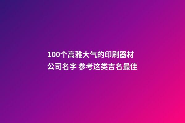 100个高雅大气的印刷器材公司名字 参考这类吉名最佳-第1张-公司起名-玄机派